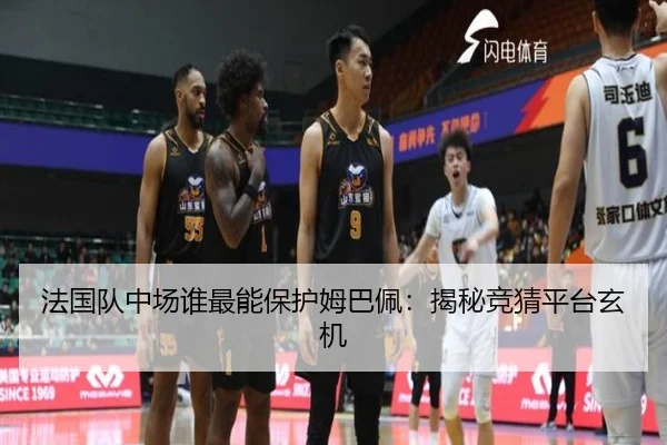 法国队中场谁最能保护姆巴佩：揭秘竞猜平台玄机
