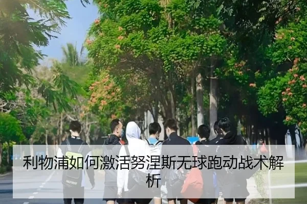利物浦如何激活努涅斯无球跑动战术解析