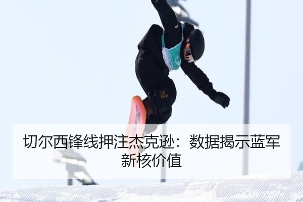 切尔西锋线押注杰克逊：数据揭示蓝军新核价值