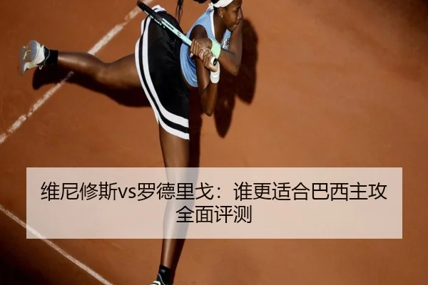 维尼修斯vs罗德里戈：谁更适合巴西主攻全面评测