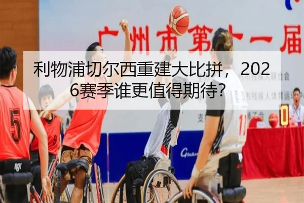 利物浦切尔西重建大比拼，2026赛季谁更值得期待？